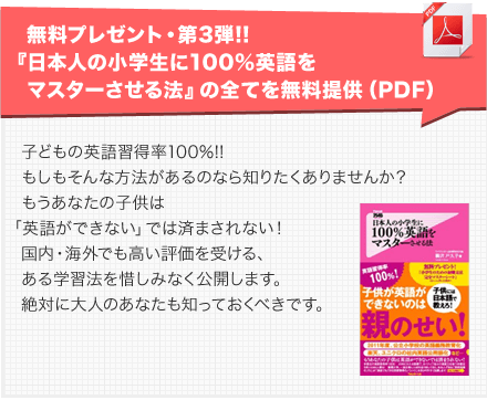 無料プレゼント・第3弾!! 『日本人の小学生に100%英語をマスターさせる法』の一部を無料提供（PDF）